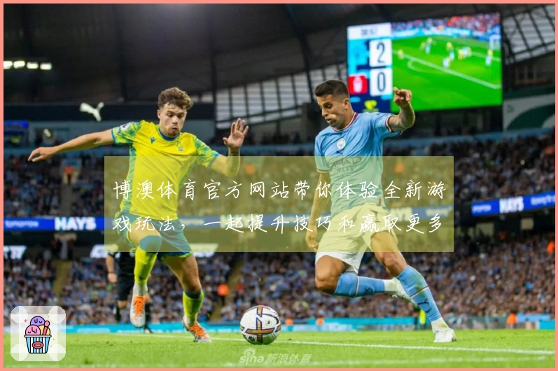 博澳体育官方网站带你体验全新游戏玩法，一起提升技巧和赢取更多奖励！