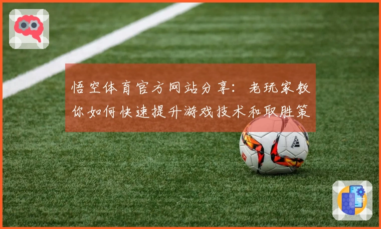悟空体育官方网站分享：老玩家教你如何快速提升游戏技术和取胜策略