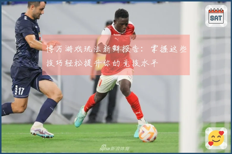 博万游戏玩法新鲜报告：掌握这些技巧轻松提升你的竞技水平